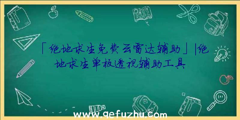 「绝地求生免费云雷达辅助」|绝地求生单板透视辅助工具